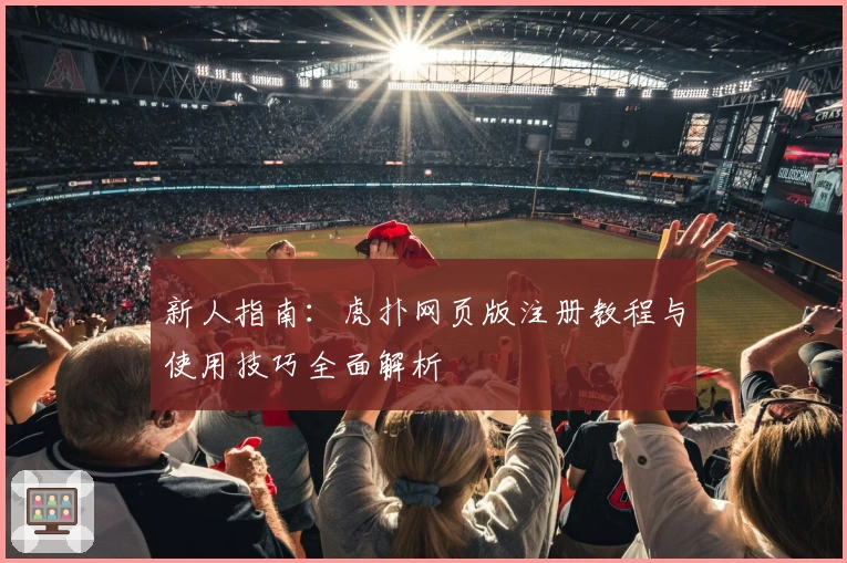 新人指南：虎扑网页版注册教程与使用技巧全面解析