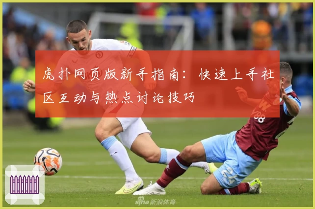 虎扑网页版新手指南：快速上手社区互动与热点讨论技巧