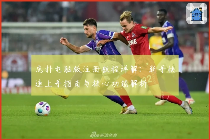 虎扑电脑版注册教程详解：新手快速上手指南与核心功能解析