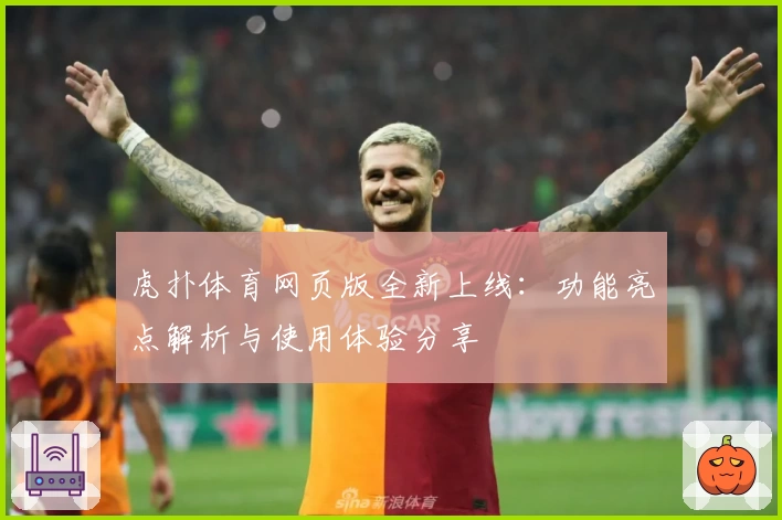 虎扑体育网页版全新上线：功能亮点解析与使用体验分享