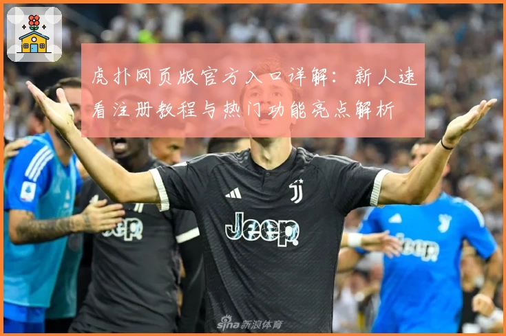 虎扑网页版官方入口详解：新人速看注册教程与热门功能亮点解析