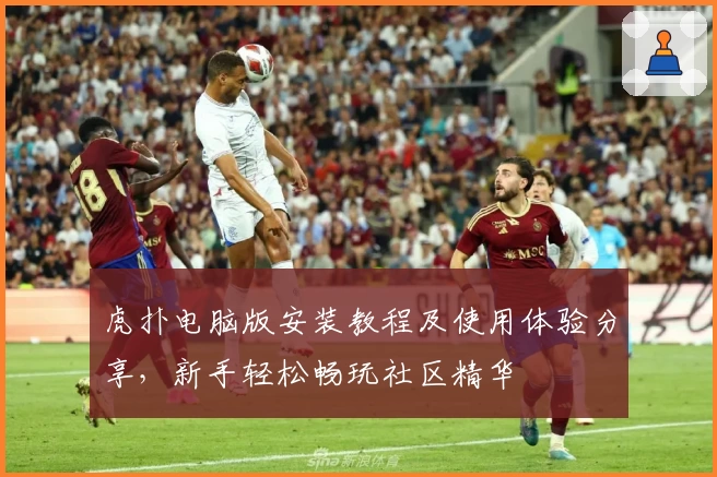 虎扑电脑版安装教程及使用体验分享，新手轻松畅玩社区精华