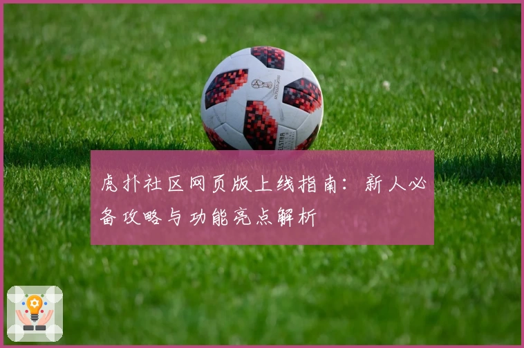 虎扑社区网页版上线指南：新人必备攻略与功能亮点解析