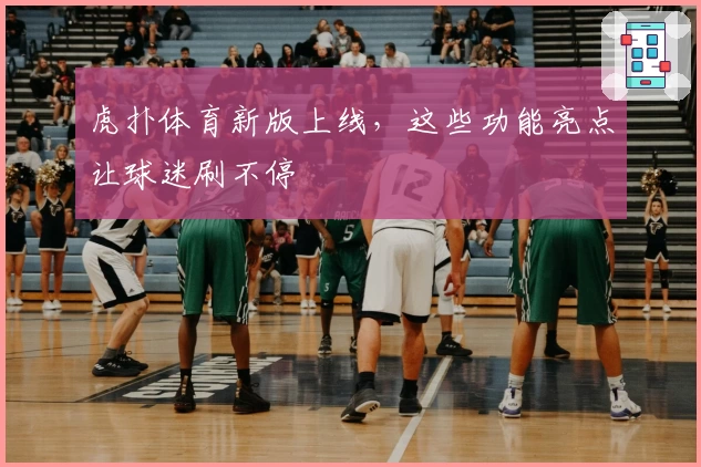 虎扑体育新版上线，这些功能亮点让球迷刷不停