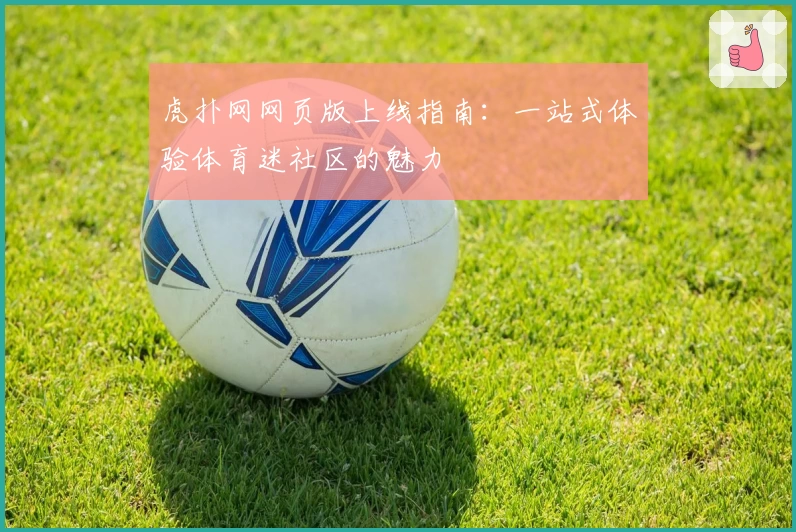 虎扑网网页版上线指南：一站式体验体育迷社区的魅力