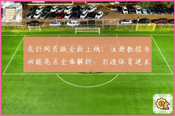虎扑网页版全新上线：注册教程与功能亮点全面解析，打造体育迷互动新天地