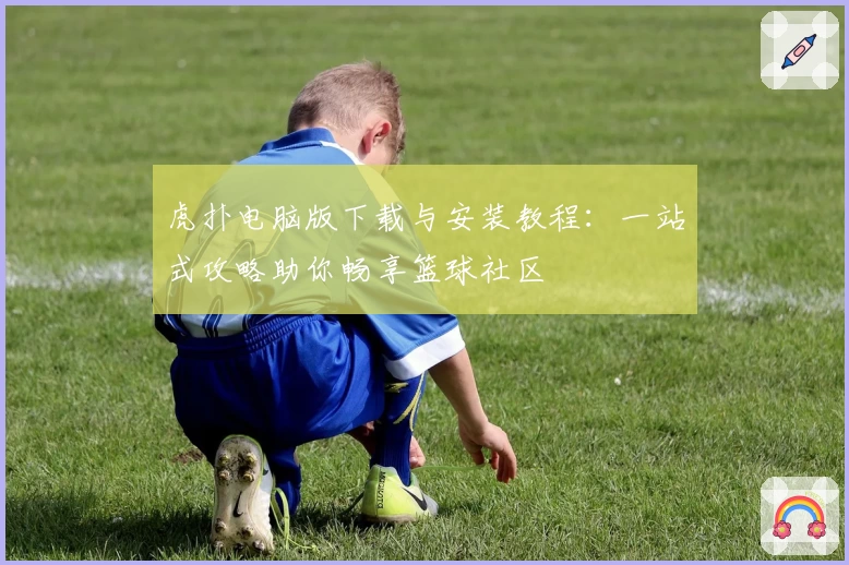 虎扑电脑版下载与安装教程：一站式攻略助你畅享篮球社区