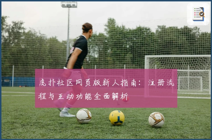 虎扑社区网页版新人指南：注册流程与互动功能全面解析