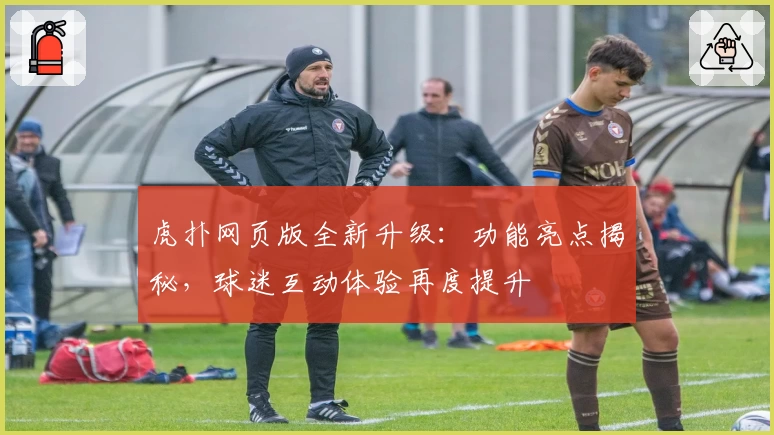 虎扑网页版全新升级：功能亮点揭秘，球迷互动体验再度提升