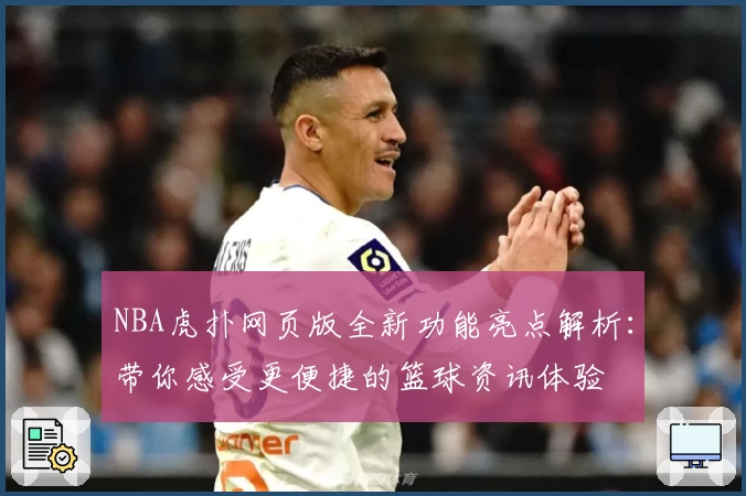 NBA虎扑网页版全新功能亮点解析:带你感受更便捷的篮球资讯体验