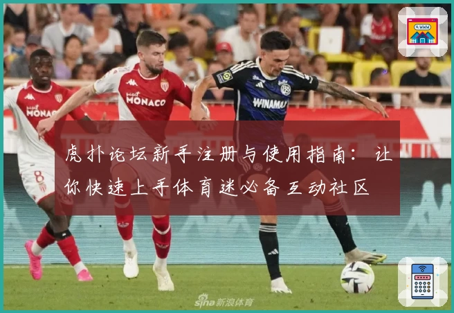 虎扑论坛新手注册与使用指南：让你快速上手体育迷必备互动社区