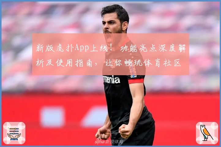 新版虎扑App上线！功能亮点深度解析及使用指南，让你畅玩体育社区