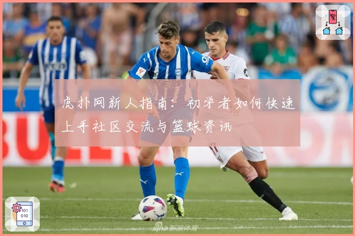 虎扑网新人指南：初学者如何快速上手社区交流与篮球资讯
