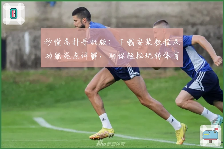 秒懂虎扑手机版：下载安装教程及功能亮点详解，助你轻松玩转体育社区