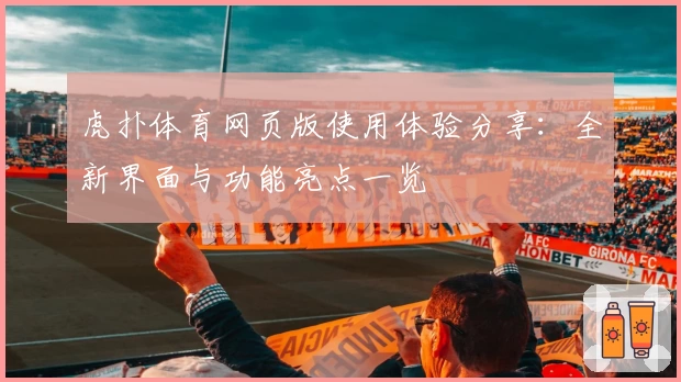 虎扑体育网页版使用体验分享:全新界面与功能亮点一览