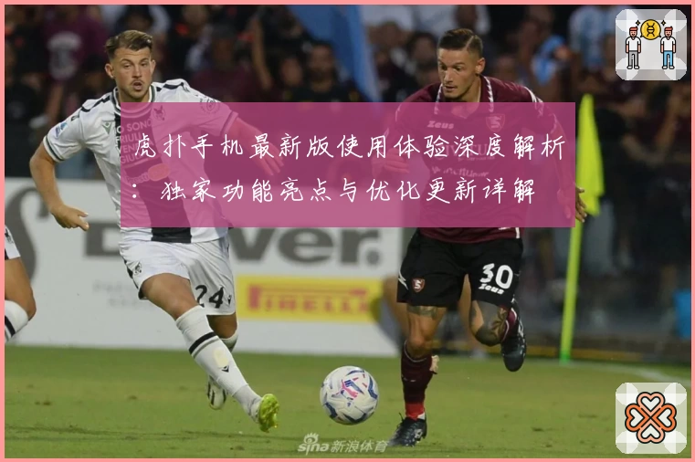 虎扑手机最新版使用体验深度解析：独家功能亮点与优化更新详解