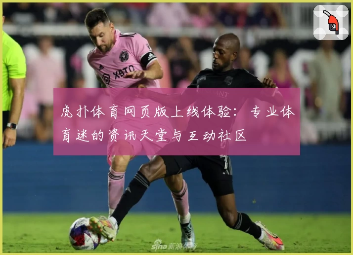 虎扑体育网页版上线体验：专业体育迷的资讯天堂与互动社区