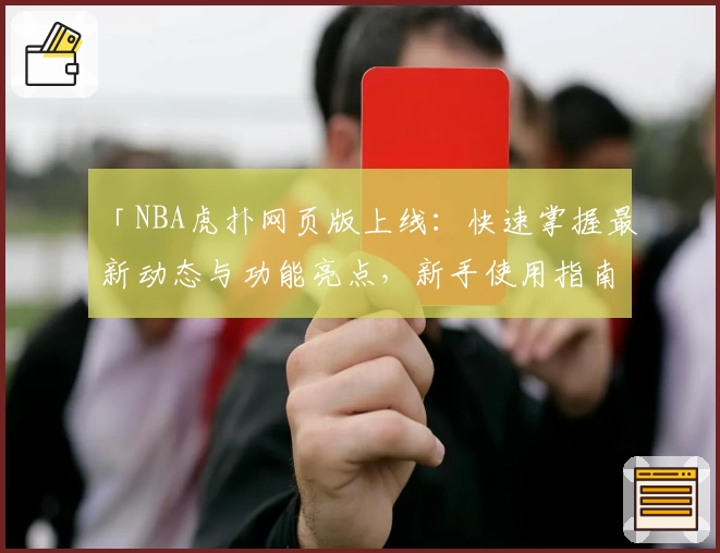 「NBA虎扑网页版上线：快速掌握最新动态与功能亮点，新手使用指南一次看懂」