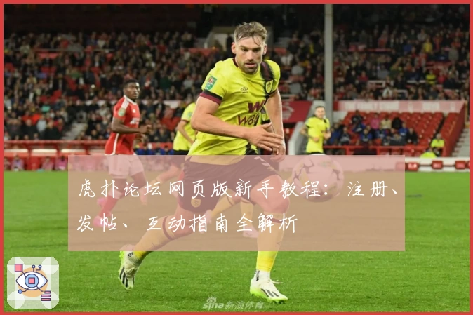虎扑论坛网页版新手教程：注册、发帖、互动指南全解析
