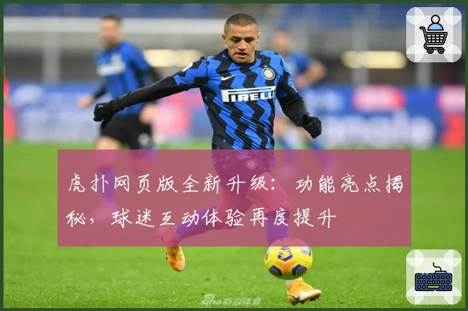 虎扑网页版全新升级：功能亮点揭秘，球迷互动体验再度提升