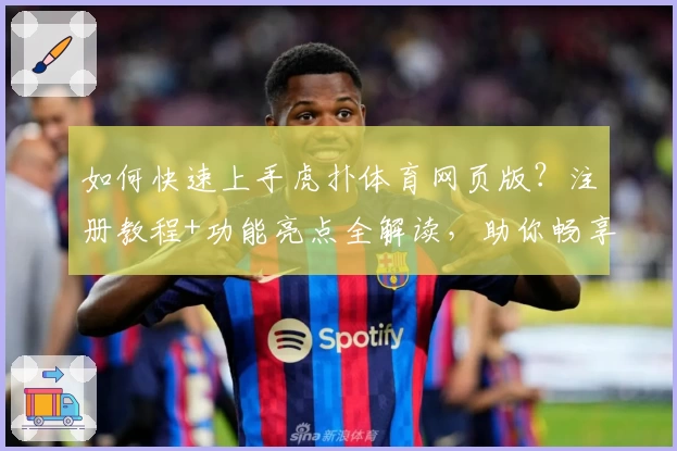 如何快速上手虎扑体育网页版？注册教程+功能亮点全解读，助你畅享体育迷专属社区