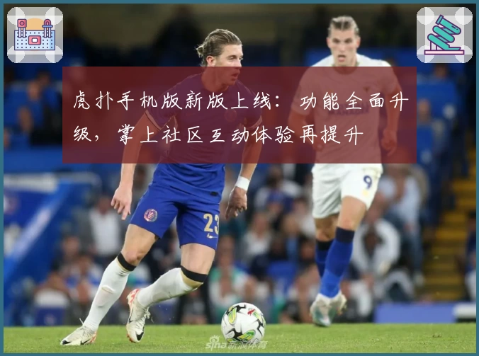 虎扑手机版新版上线：功能全面升级，掌上社区互动体验再提升