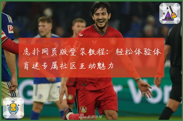 虎扑网页版登录教程：轻松体验体育迷专属社区互动魅力