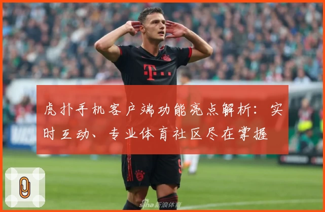 虎扑手机客户端功能亮点解析：实时互动、专业体育社区尽在掌握