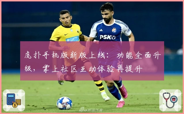 虎扑手机版新版上线：功能全面升级，掌上社区互动体验再提升