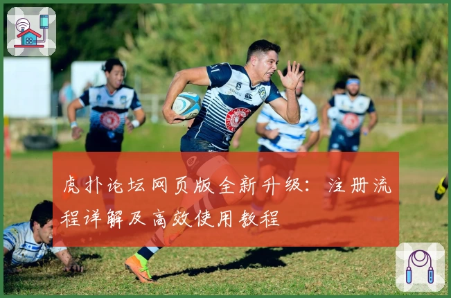 虎扑论坛网页版全新升级：注册流程详解及高效使用教程