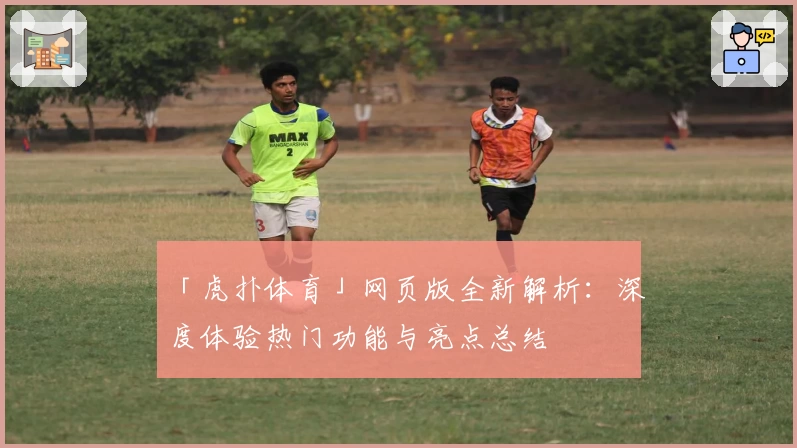 「虎扑体育」网页版全新解析:深度体验热门功能与亮点总结