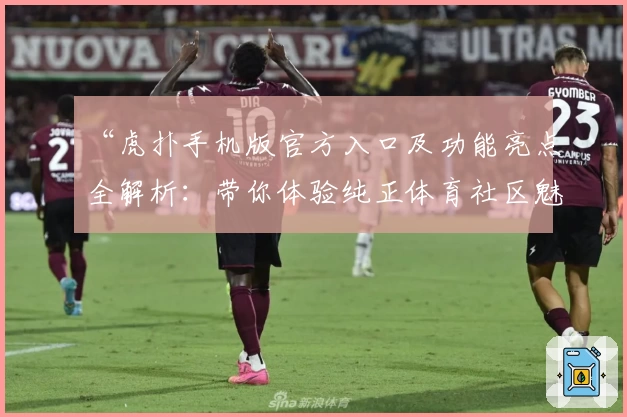 “虎扑手机版官方入口及功能亮点全解析:带你体验纯正体育社区魅力”