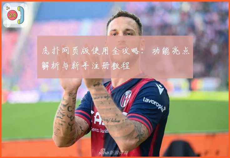 虎扑网页版使用全攻略：功能亮点解析与新手注册教程