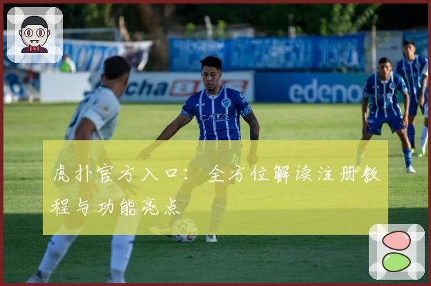 虎扑官方入口：全方位解读注册教程与功能亮点